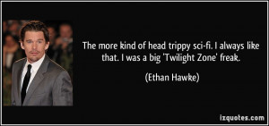 ... always like that. I was a big 'Twilight Zone' freak. - Ethan Hawke