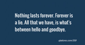 Nothing lasts forever. Forever is a lie. All that we have, is what's ...