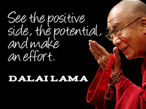 ... the positive side, the potential, and make an effort.” ~ Dalai Lama