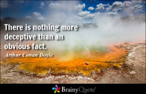 There is nothing more deceptive than an obvious fact. - Arthur Conan ...