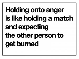 once read a great quote, “Holding onto anger is like holding onto ...
