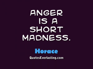 Anger is a short madness. – Horace