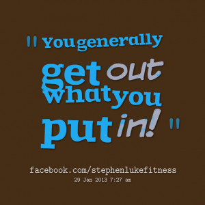 Quotes Picture: you generally get out what you put in!
