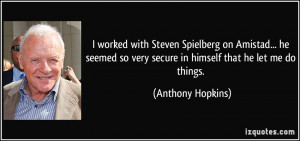 ... so very secure in himself that he let me do things. - Anthony Hopkins