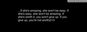 she won't be easy. If she's easy, she won't be amazing. If she's worth ...