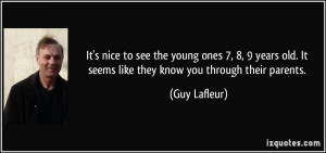 ... old. It seems like they know you through their parents. - Guy Lafleur