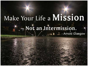 Make your life a Mission - Not an Intermission.