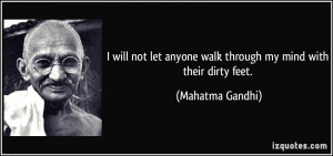... anyone walk through my mind with their dirty feet. - Mahatma Gandhi