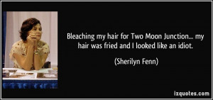my hair was fried and I looked like an idiot. - Sherilyn Fenn