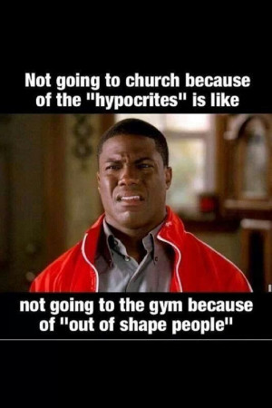 Not going to church because of the hypocrites is like not going to the ...