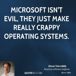 Microsoft isn't evil, they just make really crappy operating systems.