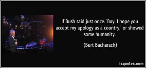 If Bush said just once: 'Boy. I hope you accept my apology as a ...