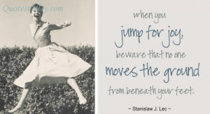 ... Beware That No One Moves The Grand From Beneath Your Feet - Joy Quotes