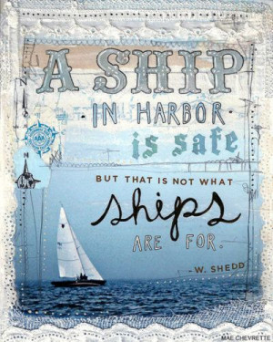 Ship in Harbor is Safe: but that is not what ships are for. -W ...