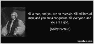 Kill a man, and you are an assassin. Kill millions of men, and you are ...