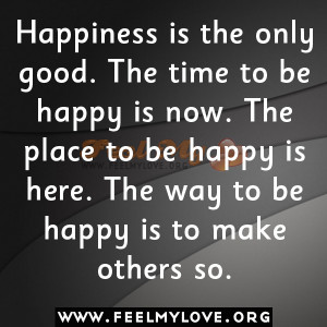 ... happy is now. The place to be happy is here. The way to be happy is to