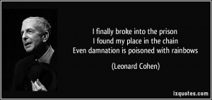 ... in the chain Even damnation is poisoned with rainbows - Leonard Cohen