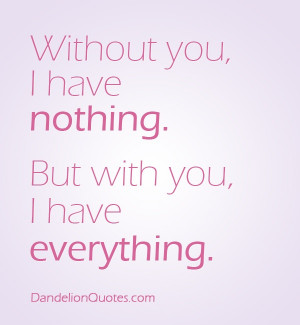 ... : http://dandelionquotes.com/portfolio/without-you-i-have-nothing
