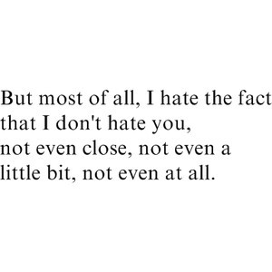 hate the fact that I don’t hate you, not even at all