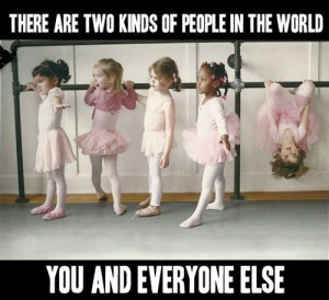 There are two kinds of people in the world. You and everyone else.