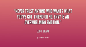 Never trust anyone who wants what you've got. Friend or no, envy is an ...