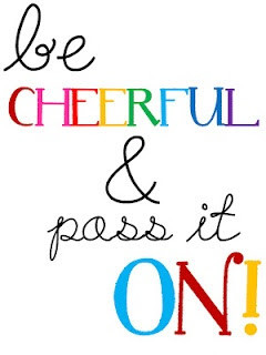 Be Cheerful and pass it on.