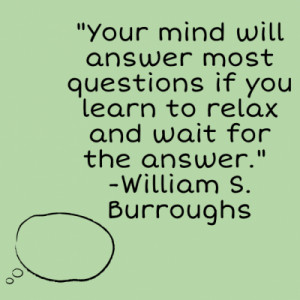 Your mind will answer most questions if you learn to relax and ...
