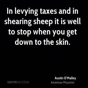 Austin O'Malley - In levying taxes and in shearing sheep it is well to ...