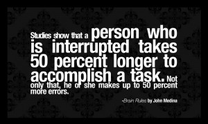Studies show that a person who is interrupted takes 50 percent longer ...