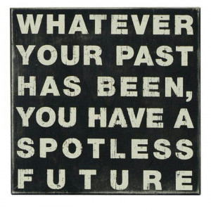 True.Even when you have a bad past or present,you can still make good ...