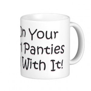 Put on Your Big Girl Panties! Coffee Mugs