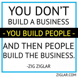 You don't build a business --you build people-- and then people build ...