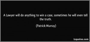 ... to win a case, sometimes he will even tell the truth. - Patrick Murray