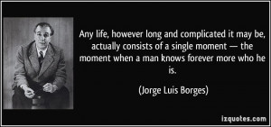 ... moment when a man knows forever more who he is. - Jorge Luis Borges