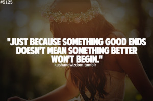 Just because something good ends doesn't mean something better won't ...