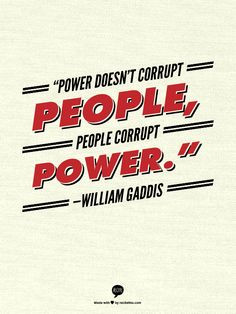 ... doesn’t corrupt people, people corrupt power.” —William Gaddis