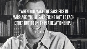 When you make the sacrifice in marriage, you're sacrificing not to ...