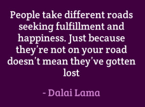 ... take different roads seeking fulfillment and happiness. Just because