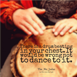 Quotes Picture: there is a drum beating in your chest it would be ...