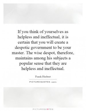 If you think of yourselves as helpless and ineffectual, it is certain ...