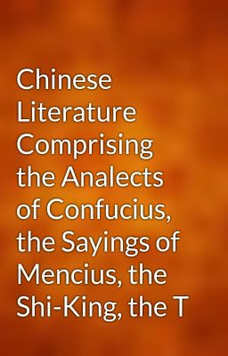 Chinese Literature Comprising the Analects of Confucius, the Sayings ...