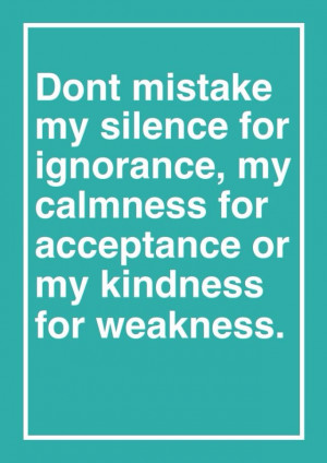 Don't mistake my kindness for weakness (I chose to post this because ...