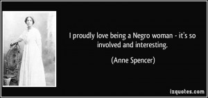 proudly love being a Negro woman - it's so involved and interesting ...
