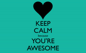 KEEP CALM because YOU'RE AWESOME