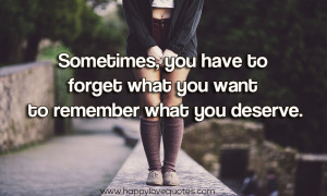 ... , you have to forget what you want to remember what you deserve