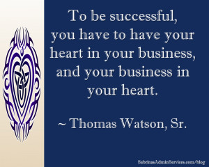 ... your business, and your business in your heart. ~ Thomas Watson, Sr