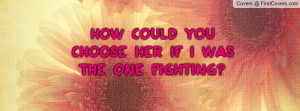 how could you choose her if i was the one fighting? , Pictures