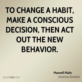 ... habit, make a conscious decision, then act out the new behavior