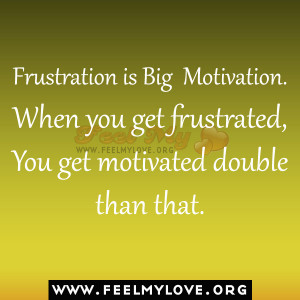frustration is big motivation when you get frustrated you get ...