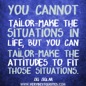 ... tailor-make the situations in life – ZIG ZIGLAR Positive Quotes